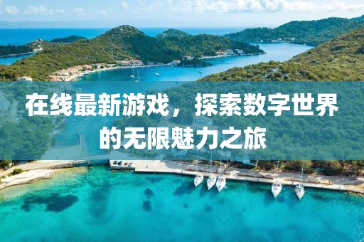 在线最新游戏，探索数字世界的无限魅力之旅