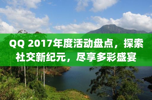 QQ 2017年度活动盘点，探索社交新纪元，尽享多彩盛宴
