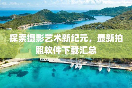 探索摄影艺术新纪元，最新拍照软件下载汇总