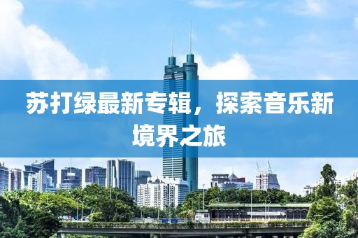 苏打绿最新专辑，探索音乐新境界之旅