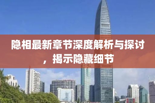 隐相最新章节深度解析与探讨，揭示隐藏细节