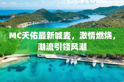 MC天佑最新喊麦，激情燃烧，潮流引领风潮