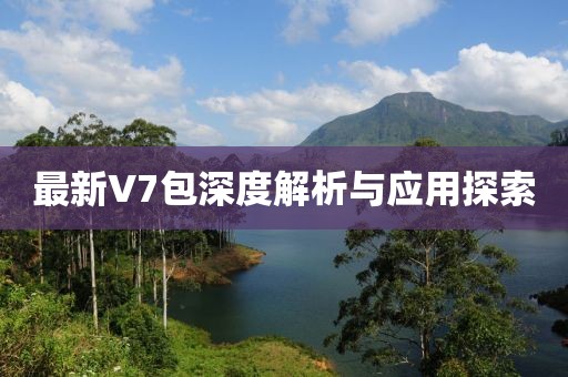 最新V7包深度解析与应用探索