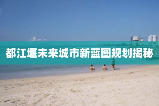 都江堰未来城市新蓝图规划揭秘