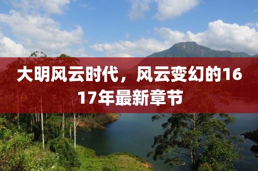 大明风云时代，风云变幻的1617年最新章节