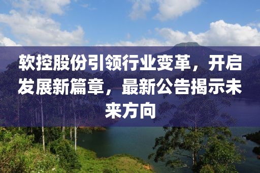 软控股份引领行业变革，开启发展新篇章，最新公告揭示未来方向