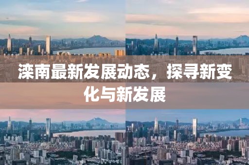 滦南最新发展动态，探寻新变化与新发展