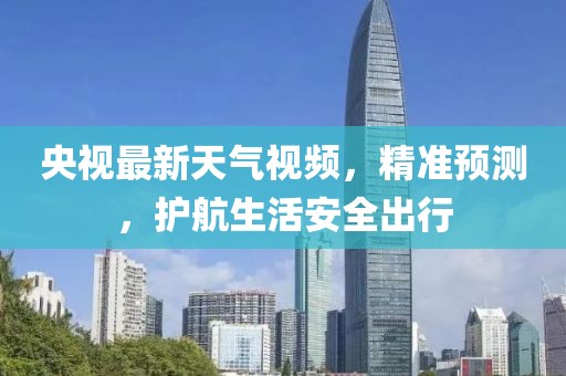 央视最新天气视频，精准预测，护航生活安全出行