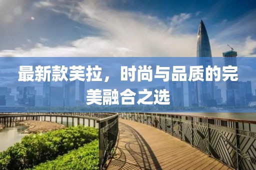 最新款芙拉，时尚与品质的完美融合之选