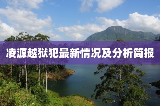 凌源越狱犯最新情况及分析简报