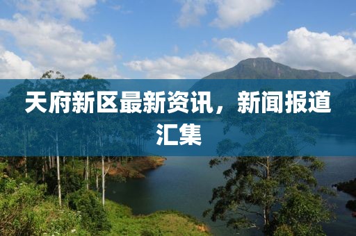 天府新区最新资讯，新闻报道汇集