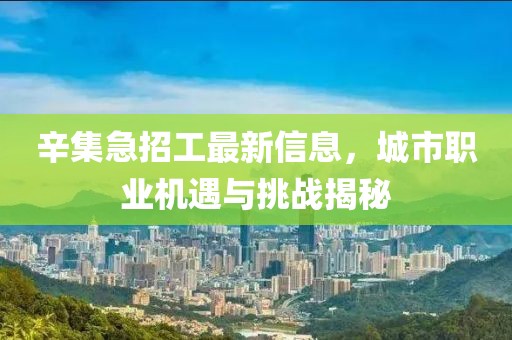 辛集急招工最新信息，城市职业机遇与挑战揭秘