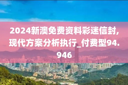 2024新澳免费资料彩迷信封,现代方案分析执行_付费型94.946