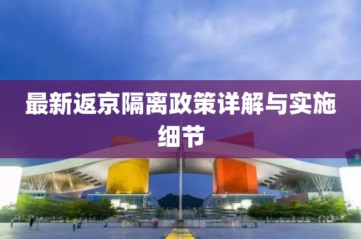 最新返京隔离政策详解与实施细节