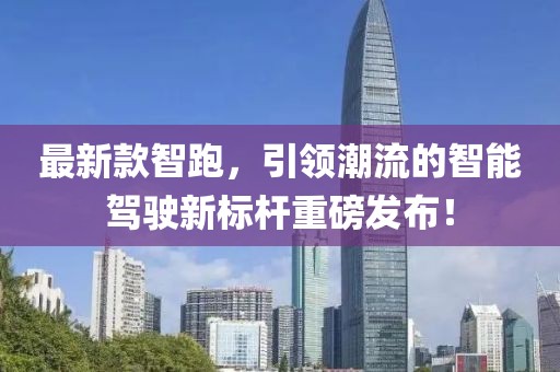 最新款智跑，引领潮流的智能驾驶新标杆重磅发布！