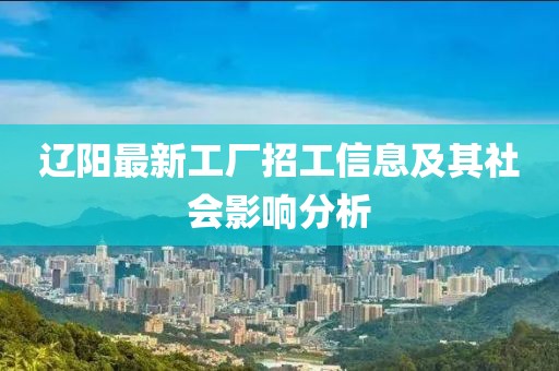 辽阳最新工厂招工信息及其社会影响分析