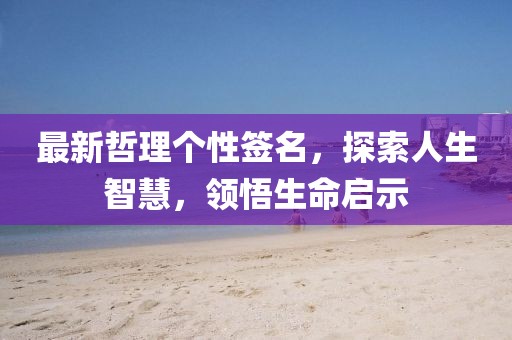 最新哲理个性签名，探索人生智慧，领悟生命启示
