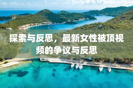 探索与反思，最新女性被顶视频的争议与反思