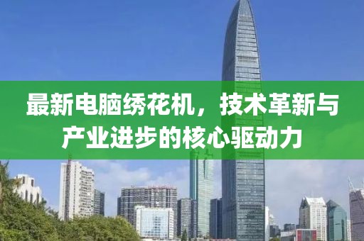 最新电脑绣花机，技术革新与产业进步的核心驱动力
