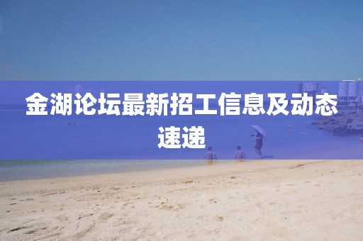 金湖论坛最新招工信息及动态速递