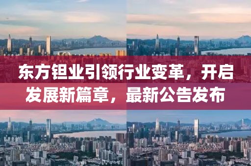 东方钽业引领行业变革，开启发展新篇章，最新公告发布