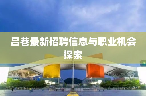 吕巷最新招聘信息与职业机会探索