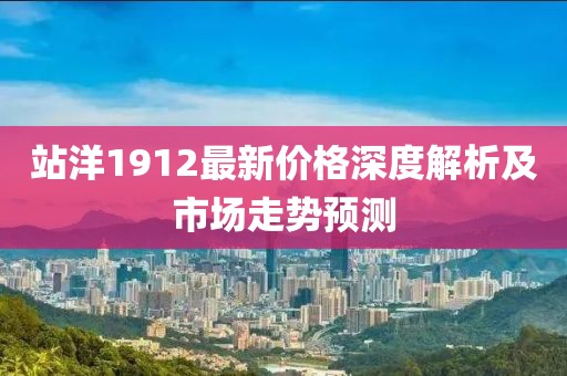 站洋1912最新价格深度解析及市场走势预测