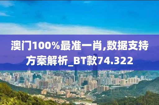 澳门100%最准一肖,数据支持方案解析_BT款74.322