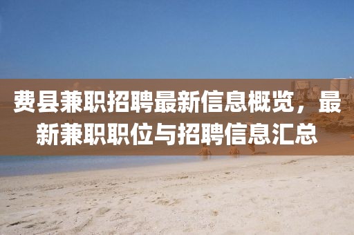 费县兼职招聘最新信息概览，最新兼职职位与招聘信息汇总