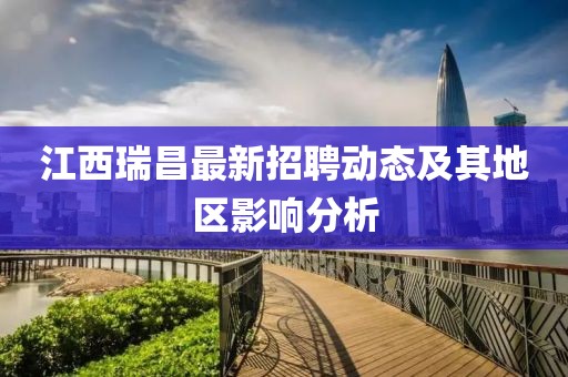 江西瑞昌最新招聘动态及其地区影响分析