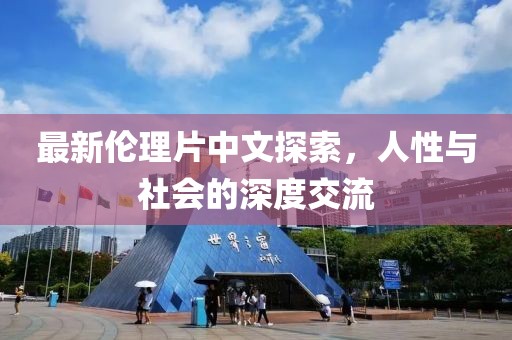 最新伦理片中文探索，人性与社会的深度交流