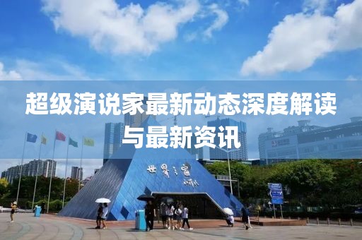 超级演说家最新动态深度解读与最新资讯