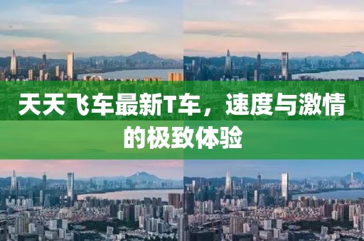 天天飞车最新T车，速度与激情的极致体验