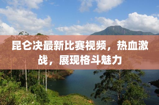 昆仑决最新比赛视频，热血激战，展现格斗魅力
