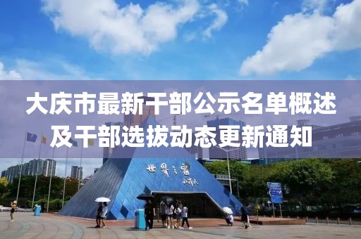 大庆市最新干部公示名单概述及干部选拔动态更新通知