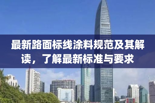 最新路面标线涂料规范及其解读，了解最新标准与要求