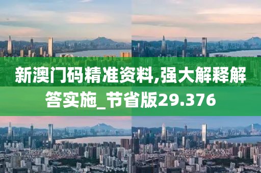 新澳门码精准资料,强大解释解答实施_节省版29.376