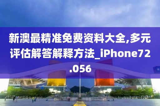 新澳最精准免费资料大全,多元评估解答解释方法_iPhone72.056