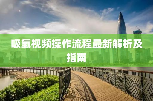 吸氧视频操作流程最新解析及指南
