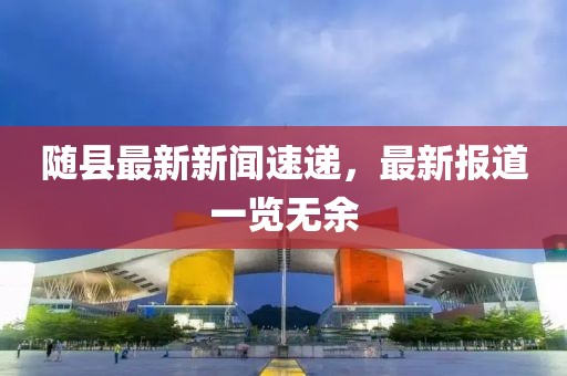 随县最新新闻速递，最新报道一览无余