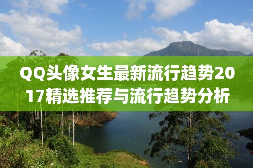 QQ头像女生最新流行趋势2017精选推荐与流行趋势分析