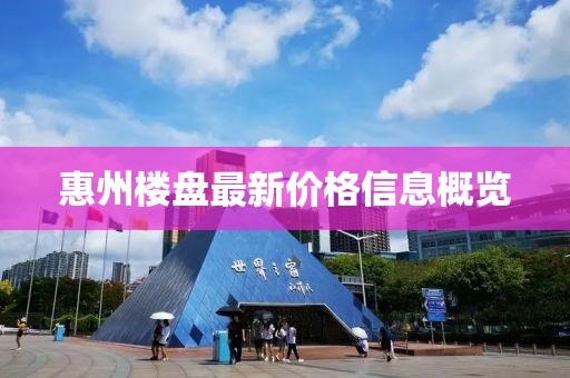惠州楼盘最新价格信息概览