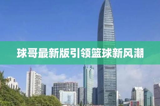球哥最新版引领篮球新风潮