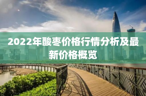 2022年酸枣价格行情分析及最新价格概览