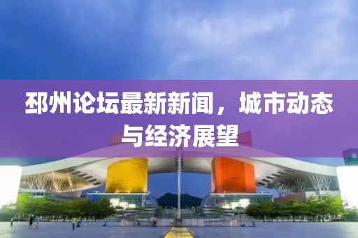 邳州论坛最新新闻，城市动态与经济展望