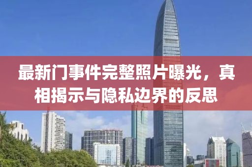 最新门事件完整照片曝光，真相揭示与隐私边界的反思