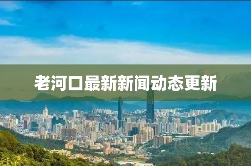 老河口最新新闻动态更新