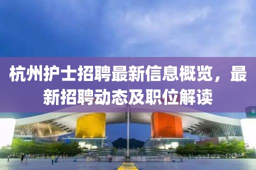 杭州护士招聘最新信息概览，最新招聘动态及职位解读