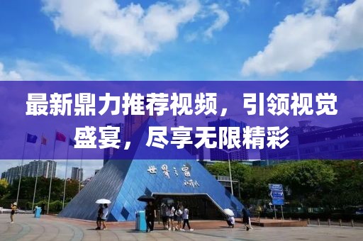 最新鼎力推荐视频，引领视觉盛宴，尽享无限精彩