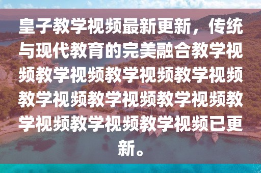 皇子教学视频最新更新，传统与现代教育的完美融合教学视频教学视频教学视频教学视频教学视频教学视频教学视频教学视频教学视频教学视频已更新。